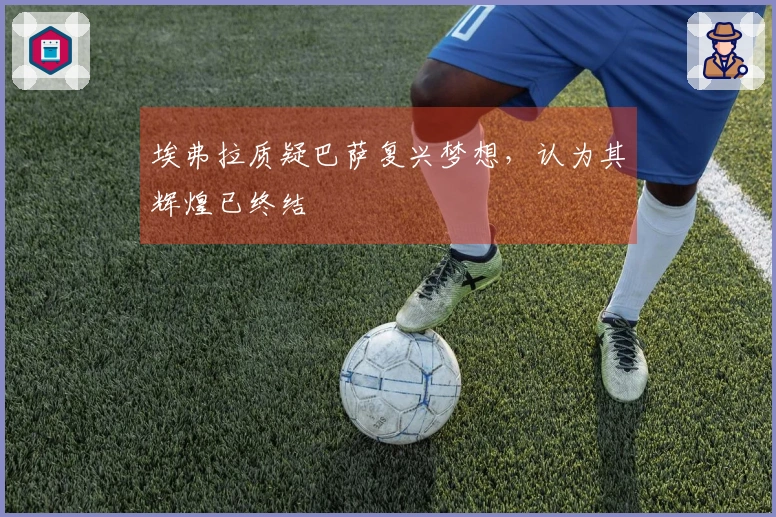 埃弗拉质疑巴萨复兴梦想，认为其辉煌已终结