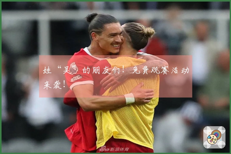 姓“吴”的朋友们！免费观赛活动来袭！