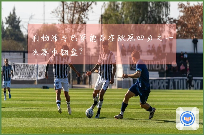 利物浦与巴萨能否在欧冠四分之一决赛中翻盘？