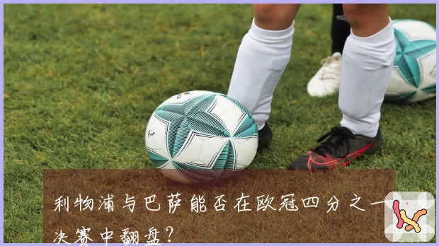 利物浦与巴萨能否在欧冠四分之一决赛中翻盘？