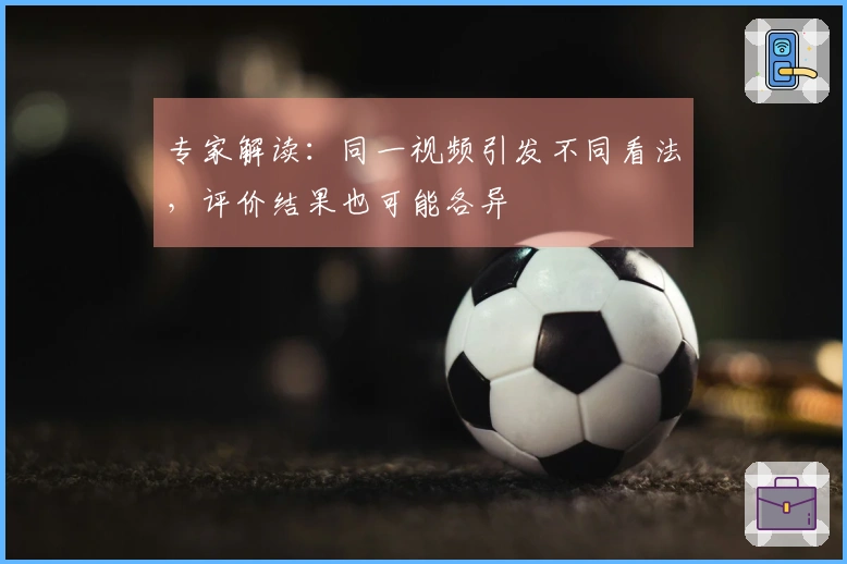 专家解读：同一视频引发不同看法，评价结果也可能各异