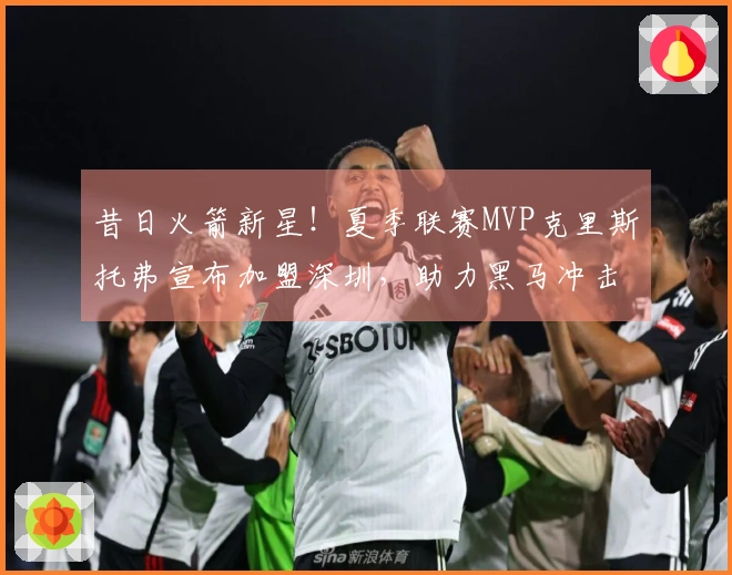 昔日火箭新星！夏季联赛MVP克里斯托弗宣布加盟深圳，助力黑马冲击冠军