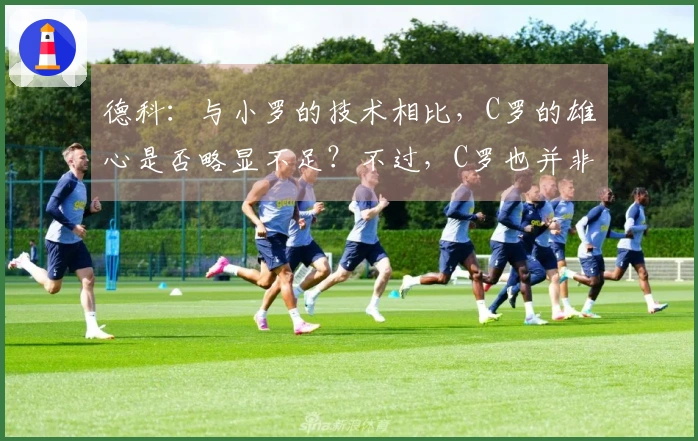 德科：与小罗的技术相比，C罗的雄心是否略显不足？不过，C罗也并非总能胜出