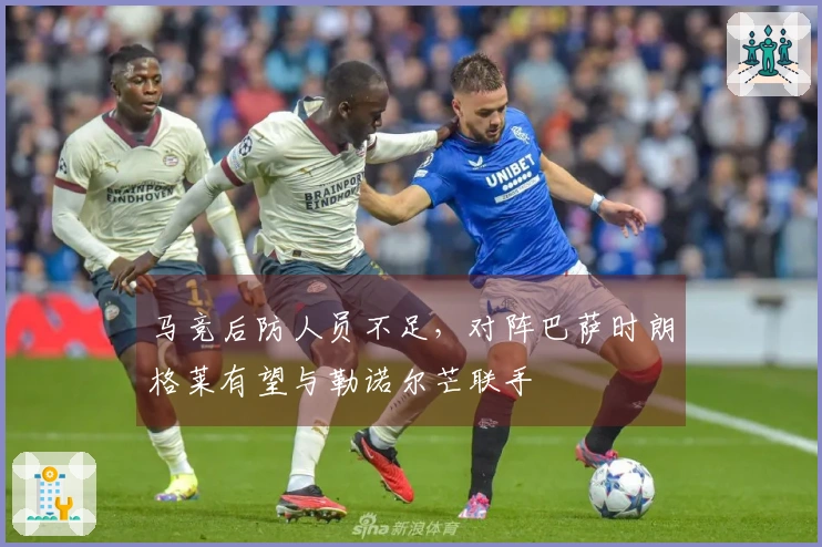 马竞后防人员不足，对阵巴萨时朗格莱有望与勒诺尔芒联手