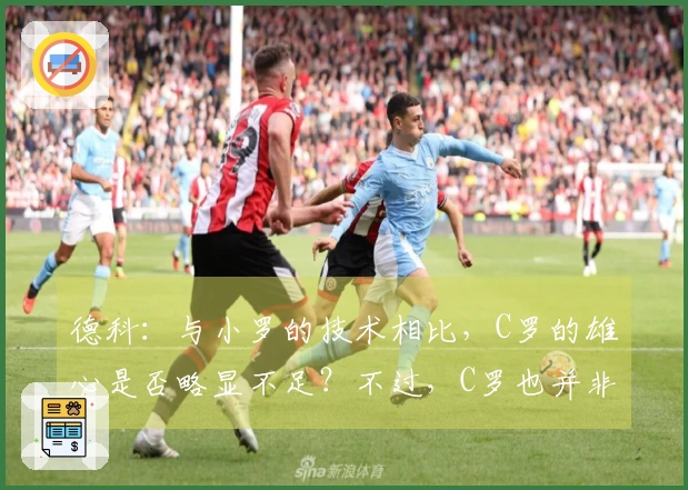 德科：与小罗的技术相比，C罗的雄心是否略显不足？不过，C罗也并非总能胜出