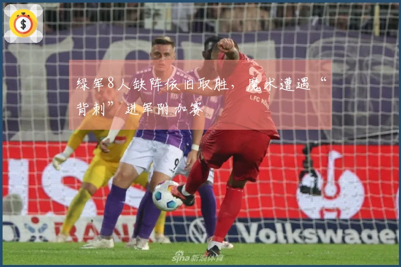 绿军8人缺阵依旧取胜，魔术遭遇“背刺”进军附加赛